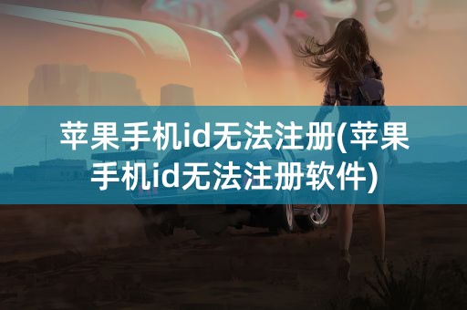 苹果手机id无法注册(苹果手机id无法注册软件)