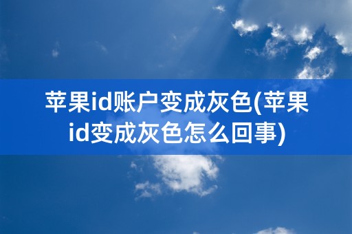 苹果id账户变成灰色(苹果id变成灰色怎么回事)