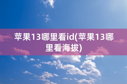 苹果13哪里看id(苹果13哪里看海拔)