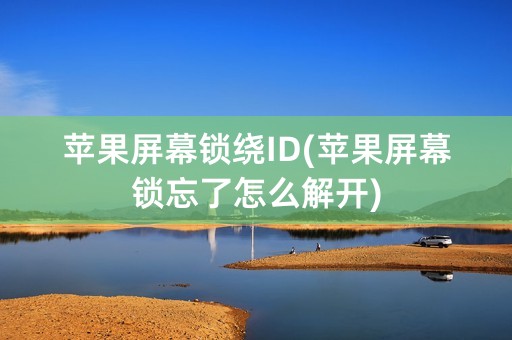 苹果屏幕锁绕ID(苹果屏幕锁忘了怎么解开)