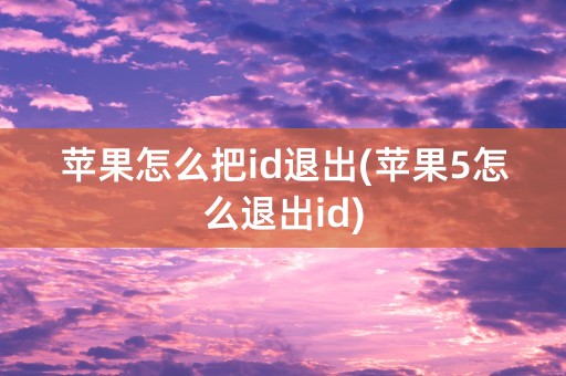 苹果怎么把id退出(苹果5怎么退出id)