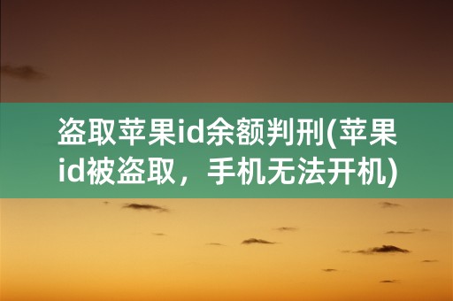 盗取苹果id余额判刑(苹果id被盗取，手机无法开机)