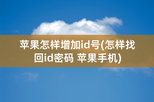 苹果怎样增加id号(怎样找回id密码 苹果手机)