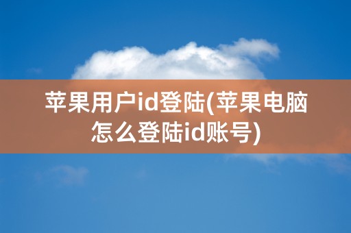 苹果用户id登陆(苹果电脑怎么登陆id账号)