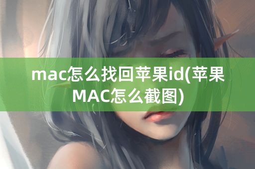 mac怎么找回苹果id(苹果MAC怎么截图)