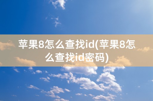 苹果8怎么查找id(苹果8怎么查找id密码)