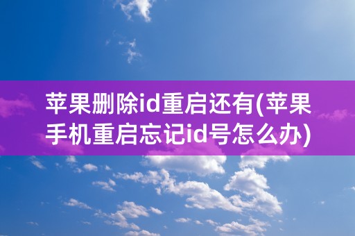 苹果删除id重启还有(苹果手机重启忘记id号怎么办)