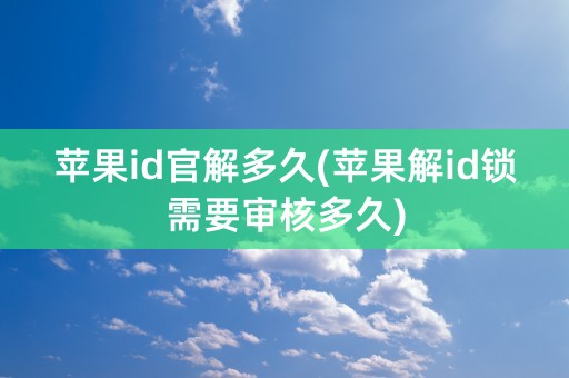 苹果id官解多久(苹果解id锁需要审核多久)