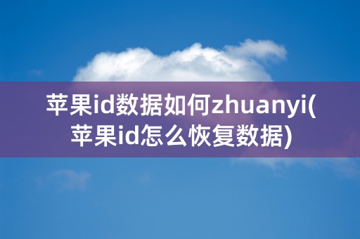 苹果id数据如何zhuanyi(苹果id怎么恢复数据)