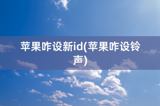 苹果咋设新id(苹果咋设铃声)