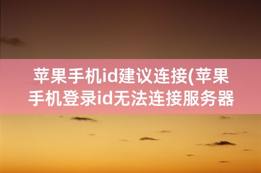 苹果手机id建议连接(苹果手机登录id无法连接服务器)