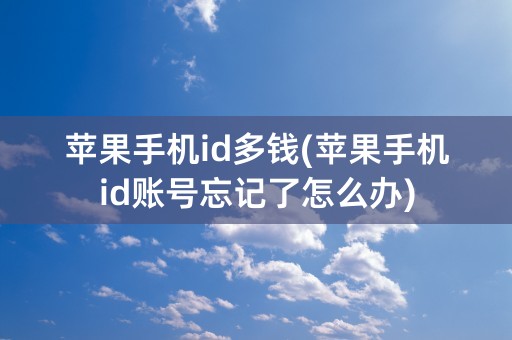 苹果手机id多钱(苹果手机id账号忘记了怎么办)