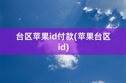 台区苹果id付款(苹果台区id)