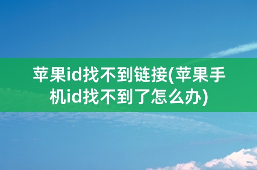 苹果id找不到链接(苹果手机id找不到了怎么办)