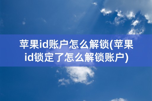 苹果id账户怎么解锁(苹果id锁定了怎么解锁账户)