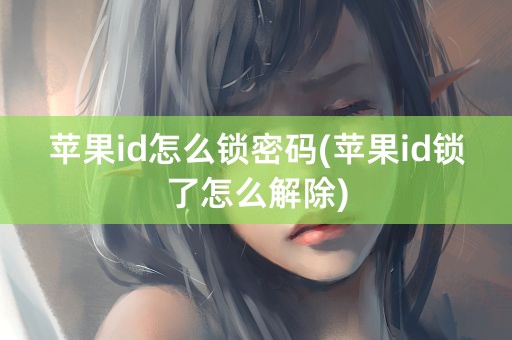 苹果id怎么锁密码(苹果id锁了怎么解除)