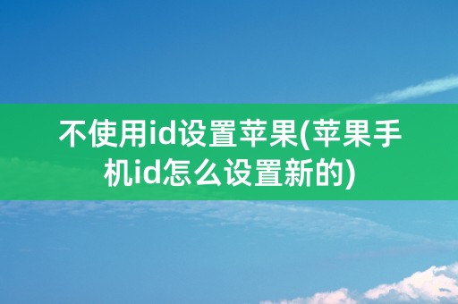 不使用id设置苹果(苹果手机id怎么设置新的)