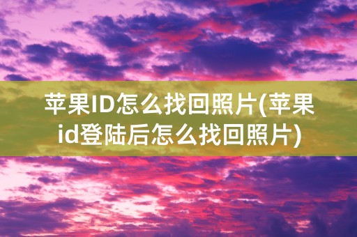 苹果ID怎么找回照片(苹果id登陆后怎么找回照片)