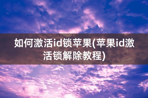 如何激活id锁苹果(苹果id激活锁解除教程)