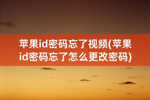 苹果id密码忘了视频(苹果id密码忘了怎么更改密码)