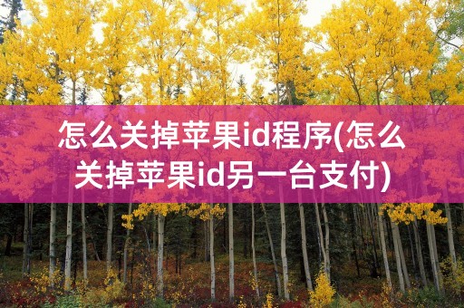 怎么关掉苹果id程序(怎么关掉苹果id另一台支付)