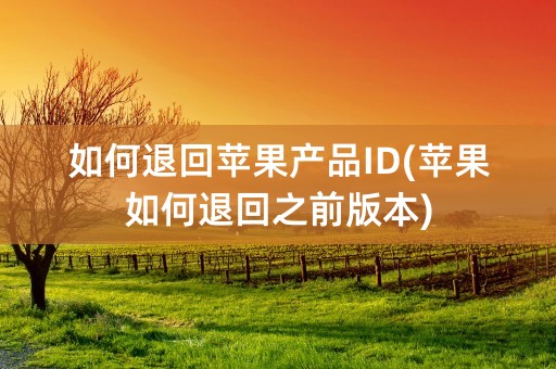 如何退回苹果产品ID(苹果如何退回之前版本)