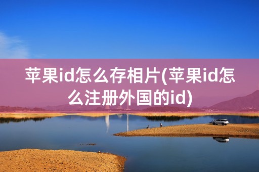 苹果id怎么存相片(苹果id怎么注册外国的id)