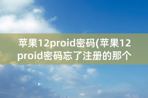 苹果12proid密码(苹果12proid密码忘了注册的那个号也用不了了怎么办)