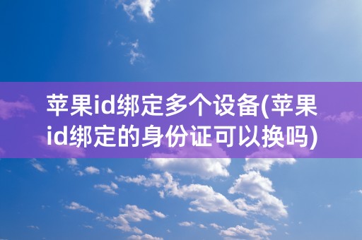 苹果id绑定多个设备(苹果id绑定的身份证可以换吗)