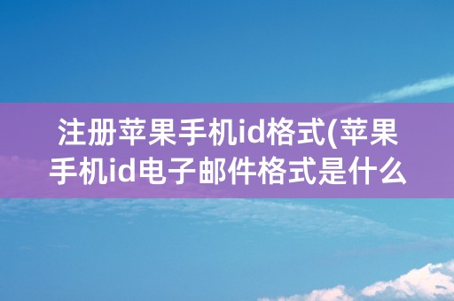 注册苹果手机id格式(苹果手机id电子邮件格式是什么)