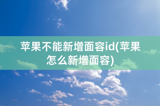 苹果不能新增面容id(苹果怎么新增面容)