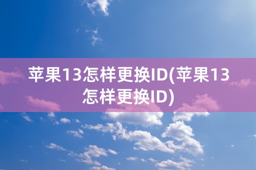 苹果13怎样更换ID(苹果13怎样更换ID)