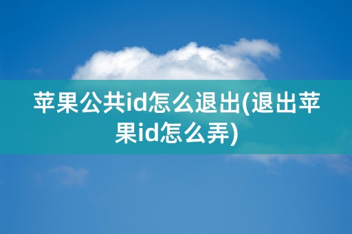 苹果公共id怎么退出(退出苹果id怎么弄)