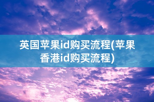 英国苹果id购买流程(苹果香港id购买流程)