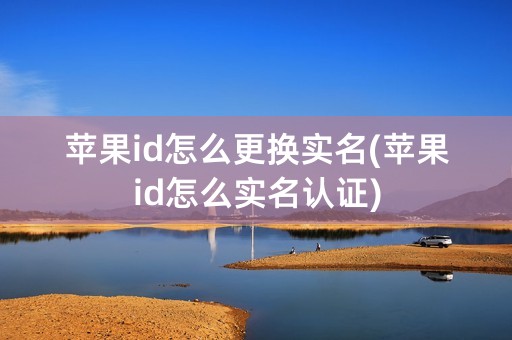 苹果id怎么更换实名(苹果id怎么实名认证)