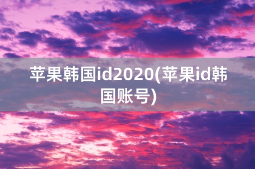 苹果韩国id2020(苹果id韩国账号)