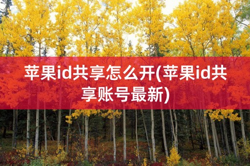 苹果id共享怎么开(苹果id共享账号最新)