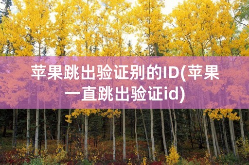 苹果跳出验证别的ID(苹果一直跳出验证id)