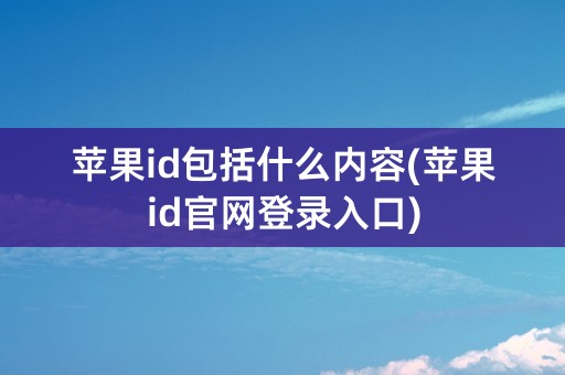 苹果id包括什么内容(苹果id官网登录入口)