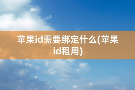 苹果id需要绑定什么(苹果id租用)