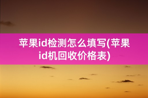 苹果id检测怎么填写(苹果id机回收价格表)