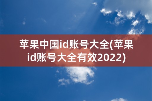 苹果中国id账号大全(苹果id账号大全有效2022)