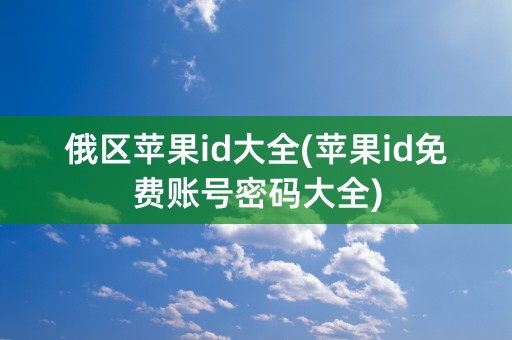 俄区苹果id大全(苹果id免费账号密码大全)