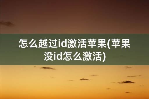 怎么越过id激活苹果(苹果没id怎么激活)