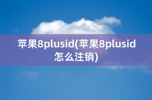 苹果8plusid(苹果8plusid怎么注销)