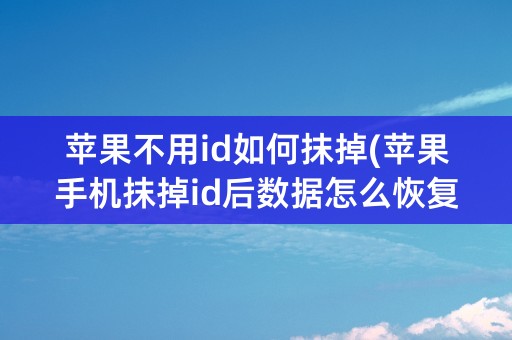 苹果不用id如何抹掉(苹果手机抹掉id后数据怎么恢复)