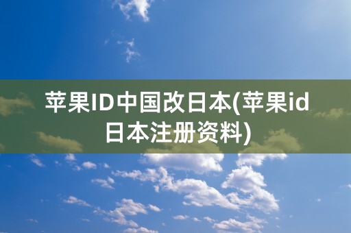 苹果ID中国改日本(苹果id日本注册资料)