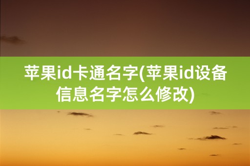 苹果id卡通名字(苹果id设备信息名字怎么修改)