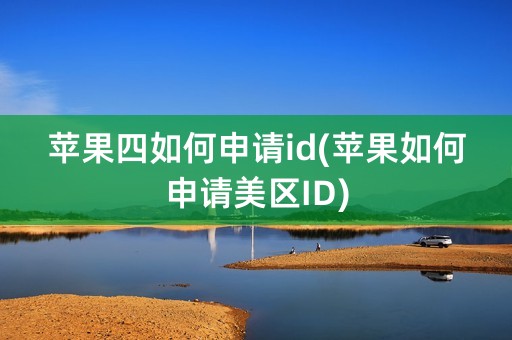 苹果四如何申请id(苹果如何申请美区ID)