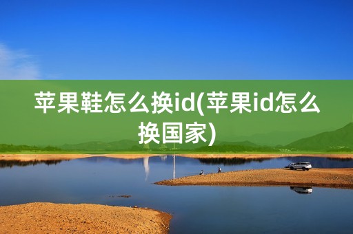 苹果鞋怎么换id(苹果id怎么换国家)